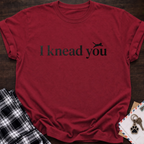 I Knead You T‑Shirt